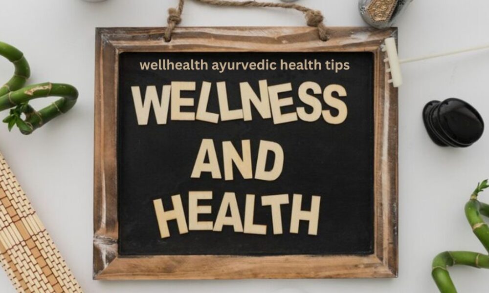 wellhealth ayurvedic health tips