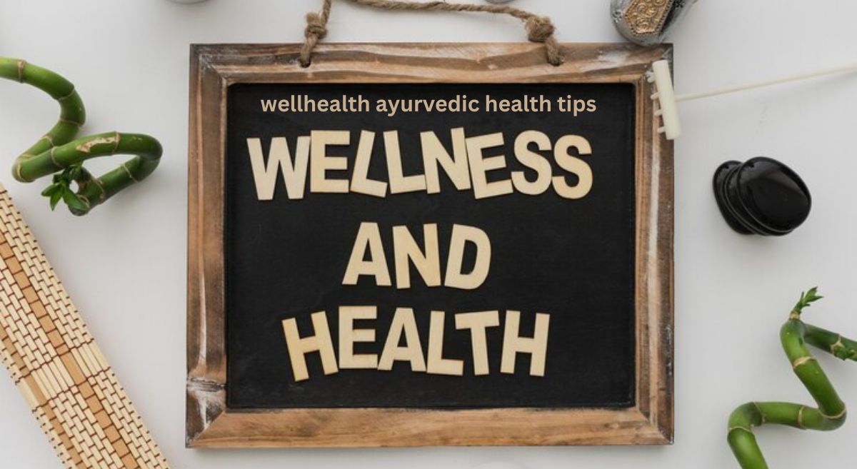 wellhealth ayurvedic health tips